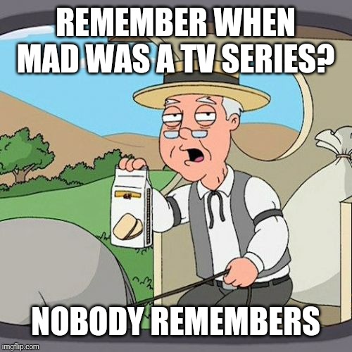 Pepperidge Farm Remembers Meme | REMEMBER WHEN MAD WAS A TV SERIES? NOBODY REMEMBERS | image tagged in memes,pepperidge farm remembers | made w/ Imgflip meme maker