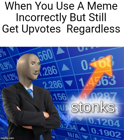 stonks | When You Use A Meme Incorrectly But Still Get Upvotes  Regardless | image tagged in stonks,funny,memes | made w/ Imgflip meme maker