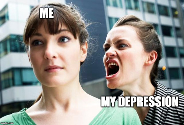 My F*cking Depression | ME; MY DEPRESSION | image tagged in depression,sad | made w/ Imgflip meme maker
