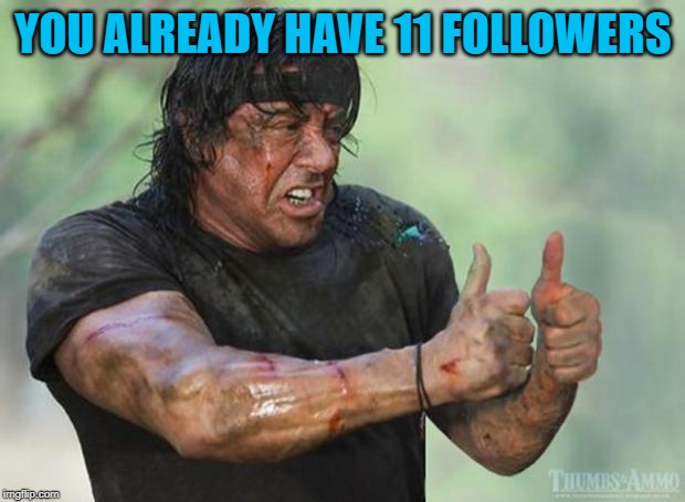 Thumbs Up Rambo | YOU ALREADY HAVE 11 FOLLOWERS | image tagged in thumbs up rambo | made w/ Imgflip meme maker