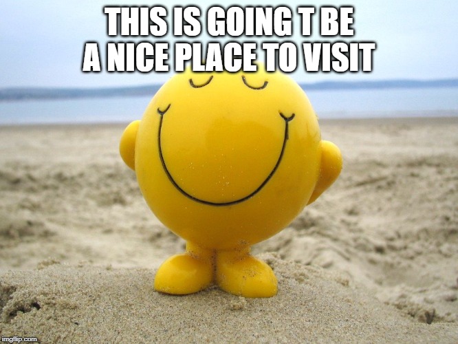 Positivity | THIS IS GOING T BE A NICE PLACE TO VISIT | image tagged in positivity | made w/ Imgflip meme maker