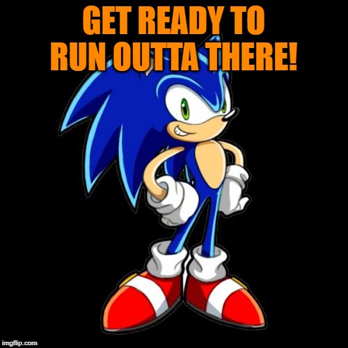 You're Too Slow Sonic Meme | GET READY TO RUN OUTTA THERE! | image tagged in memes,youre too slow sonic | made w/ Imgflip meme maker