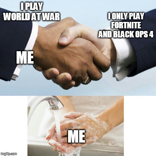 Hand Shake Hand Wash | I PLAY WORLD AT WAR I ONLY PLAY FORTNITE AND BLACK OPS 4 ME ME | image tagged in hand shake hand wash | made w/ Imgflip meme maker