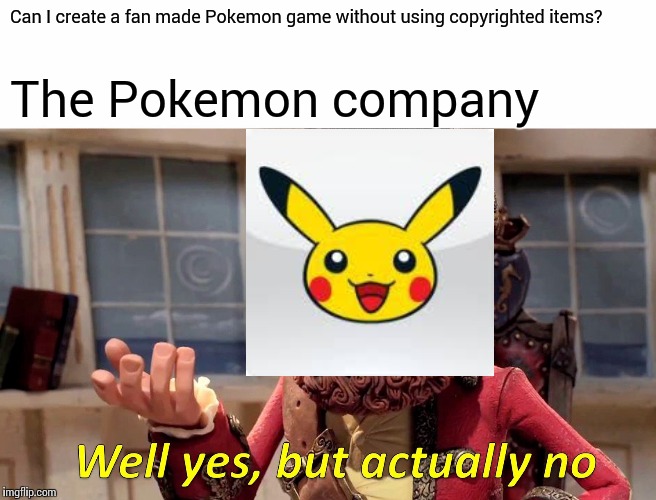 Well Yes, But Actually No Meme | Can I create a fan made Pokemon game without using copyrighted items? The Pokemon company | image tagged in memes,well yes but actually no | made w/ Imgflip meme maker