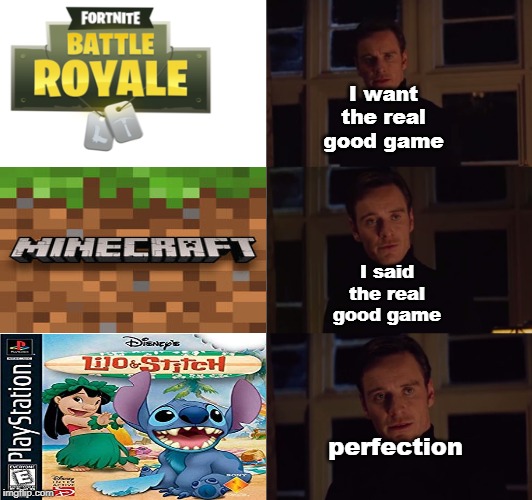 perfection | I want the real good game; I said the real good game; perfection | image tagged in perfection | made w/ Imgflip meme maker