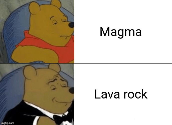 Tuxedo Winnie The Pooh Meme | Magma; Lava rock | image tagged in memes,tuxedo winnie the pooh | made w/ Imgflip meme maker