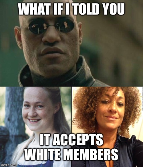 WHAT IF I TOLD YOU IT ACCEPTS WHITE MEMBERS | image tagged in memes,matrix morpheus | made w/ Imgflip meme maker