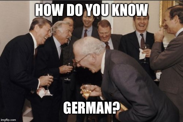 Laughing Men In Suits Meme | HOW DO YOU KNOW GERMAN? | image tagged in memes,laughing men in suits | made w/ Imgflip meme maker