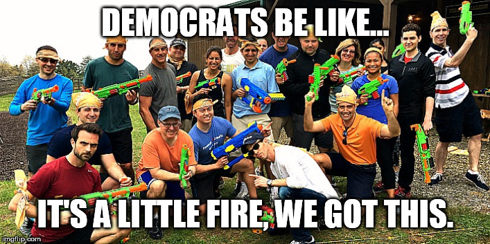 DEMOCRATS BE LIKE... IT'S A LITTLE FIRE, WE GOT THIS. | made w/ Imgflip meme maker
