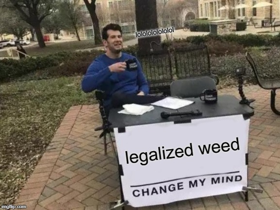 Change My Mind Meme | lololololololol; legalized weed | image tagged in memes,change my mind | made w/ Imgflip meme maker