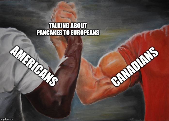 Epic Handshake Meme | TALKING ABOUT PANCAKES TO EUROPEANS; CANADIANS; AMERICANS | image tagged in epic handshake | made w/ Imgflip meme maker