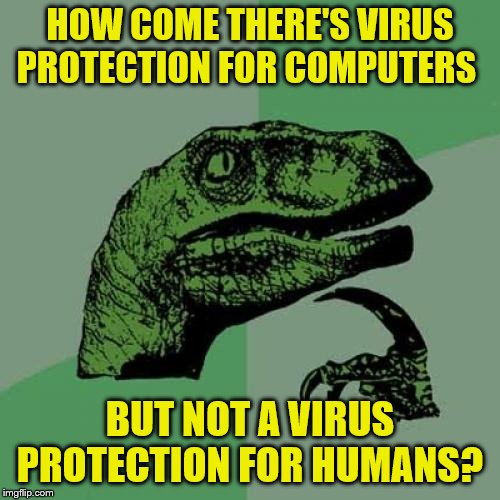 Philosoraptor Meme | HOW COME THERE'S VIRUS PROTECTION FOR COMPUTERS; BUT NOT A VIRUS PROTECTION FOR HUMANS? | image tagged in memes,philosoraptor | made w/ Imgflip meme maker