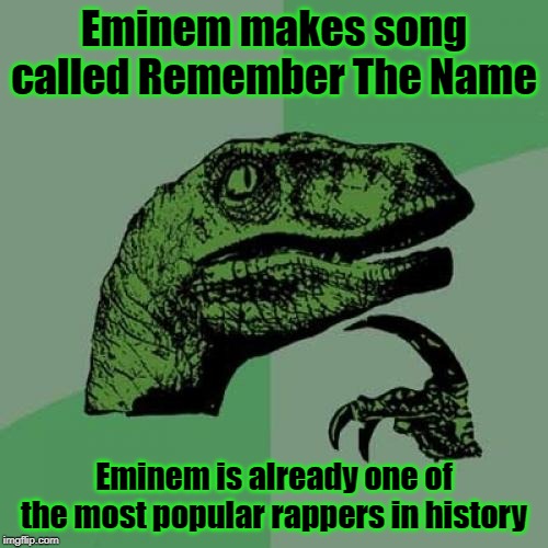 Well, technically Ed Sheeran | Eminem makes song called Remember The Name; Eminem is already one of the most popular rappers in history | image tagged in memes,philosoraptor | made w/ Imgflip meme maker