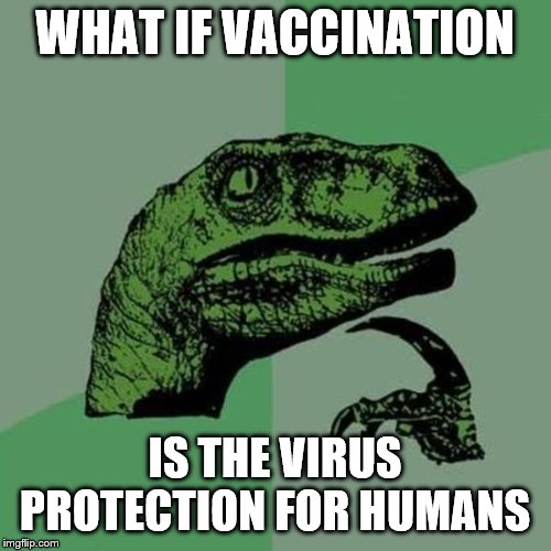 raptor | WHAT IF VACCINATION IS THE VIRUS PROTECTION FOR HUMANS | image tagged in raptor | made w/ Imgflip meme maker