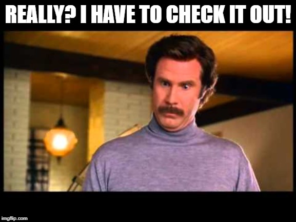 Anchorman I'm Impressed | REALLY? I HAVE TO CHECK IT OUT! | image tagged in anchorman i'm impressed | made w/ Imgflip meme maker