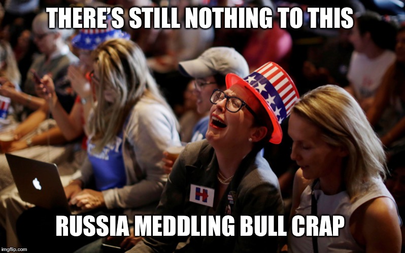 crying democrats | THERE’S STILL NOTHING TO THIS; RUSSIA MEDDLING BULL CRAP | image tagged in crying democrats | made w/ Imgflip meme maker