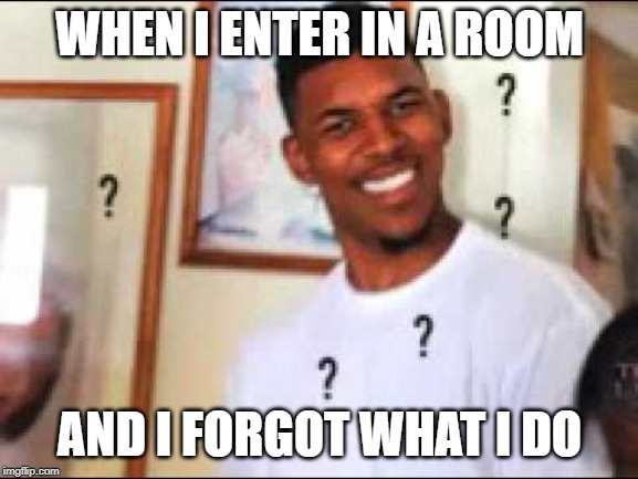 WTF?!?!? | WHEN I ENTER IN A ROOM; AND I FORGOT WHAT I DO | image tagged in wtf | made w/ Imgflip meme maker