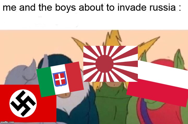 Me And The Boys Meme | me and the boys about to invade russia : | image tagged in memes,me and the boys | made w/ Imgflip meme maker