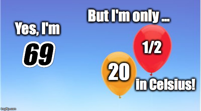 69 | But I'm only ... Yes, I'm; 1/2; 20; in Celsius! | image tagged in 69,20 1/2,celsius,birthday,happy birthday | made w/ Imgflip meme maker