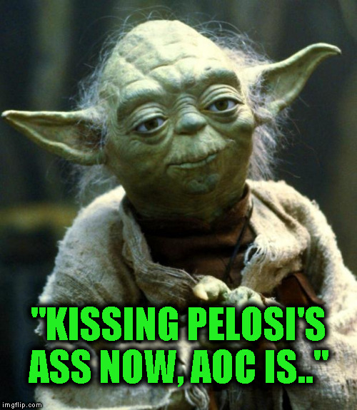AOC and Pelosi sniff boxes now.. Mueller fudged the pooch for the party.. | "KISSING PELOSI'S ASS NOW, AOC IS.." | image tagged in memes,star wars yoda | made w/ Imgflip meme maker