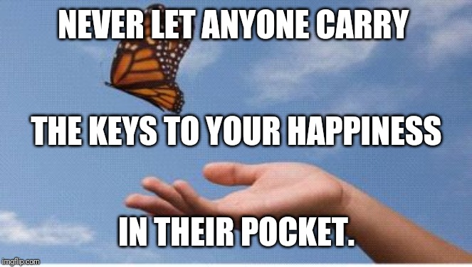 Butterfly release | NEVER LET ANYONE CARRY; THE KEYS TO YOUR HAPPINESS; IN THEIR POCKET. | image tagged in butterfly release | made w/ Imgflip meme maker