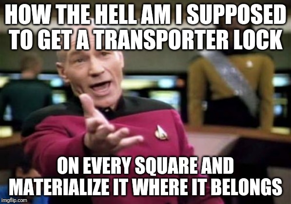 Picard Wtf Meme | HOW THE HELL AM I SUPPOSED TO GET A TRANSPORTER LOCK ON EVERY SQUARE AND MATERIALIZE IT WHERE IT BELONGS | image tagged in memes,picard wtf | made w/ Imgflip meme maker