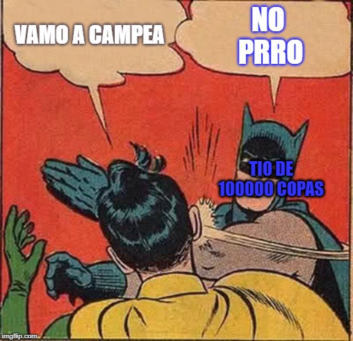 Batman Slapping Robin | VAMO A CAMPEA; NO 
PRRO; TIO DE 100000 COPAS | image tagged in memes,batman slapping robin | made w/ Imgflip meme maker