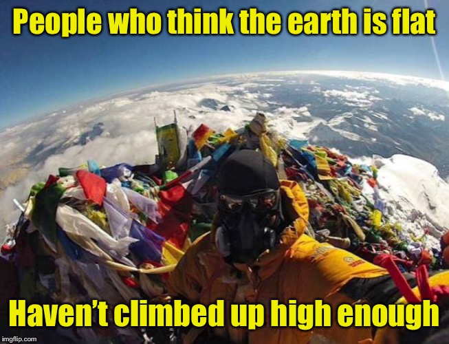 Mt Everest | People who think the earth is flat; Haven’t climbed up high enough | image tagged in memes,mount everest,flat earthers | made w/ Imgflip meme maker