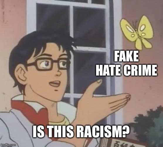 When there’s not enough racism around to fuel your agenda be the racist | FAKE HATE CRIME; IS THIS RACISM? | image tagged in memes,is this a pigeon,racism,fake hate crime,political meme | made w/ Imgflip meme maker
