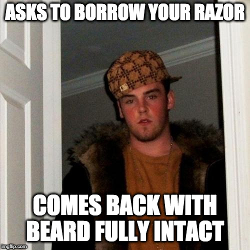 Scumbag Steve | ASKS TO BORROW YOUR RAZOR; COMES BACK WITH BEARD FULLY INTACT | image tagged in memes,scumbag steve,AdviceAnimals | made w/ Imgflip meme maker