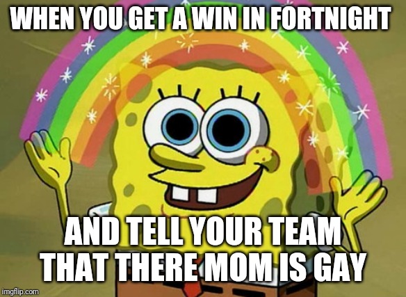Middle schoolers be like | WHEN YOU GET A WIN IN FORTNIGHT; AND TELL YOUR TEAM THAT THERE MOM IS GAY | image tagged in memes,imagination spongebob | made w/ Imgflip meme maker