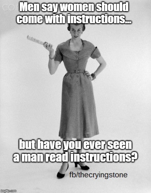 Men say women should come with instructions... but have you ever seen a man read instructions? | image tagged in instructions | made w/ Imgflip meme maker