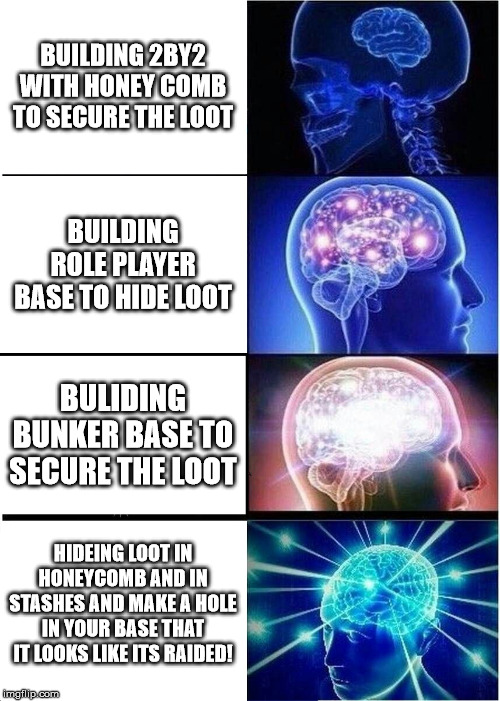 Expanding Brain | BUILDING 2BY2 WITH HONEY COMB TO SECURE THE LOOT; BUILDING ROLE PLAYER BASE TO HIDE LOOT; BULIDING BUNKER BASE TO SECURE THE LOOT; HIDEING LOOT IN HONEYCOMB AND IN STASHES AND MAKE A HOLE IN YOUR BASE THAT IT LOOKS LIKE ITS RAIDED! | image tagged in memes,expanding brain | made w/ Imgflip meme maker
