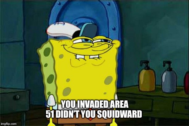 Don't You Squidward | YOU INVADED AREA 51 DIDN’T YOU SQUIDWARD | image tagged in memes,dont you squidward,storm area 51 | made w/ Imgflip meme maker