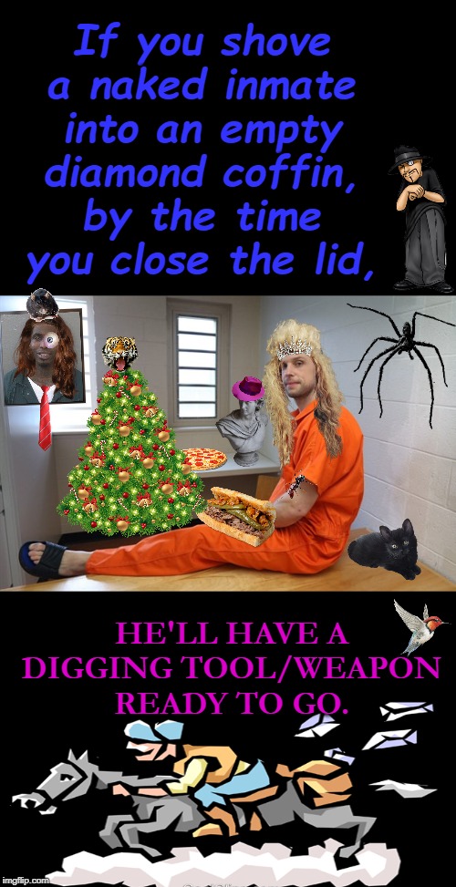 Posing Inmate | If you shove a naked inmate into an empty diamond coffin, by the time you close the lid, HE'LL HAVE A DIGGING TOOL/WEAPON READY TO GO. | image tagged in posing inmate | made w/ Imgflip meme maker