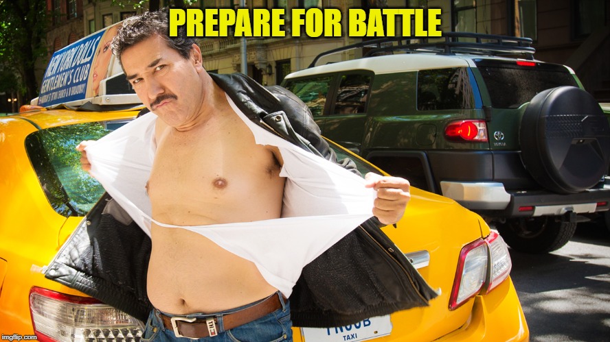 Taxicab Driver Ripping Shirt | PREPARE FOR BATTLE | image tagged in taxicab driver ripping shirt | made w/ Imgflip meme maker