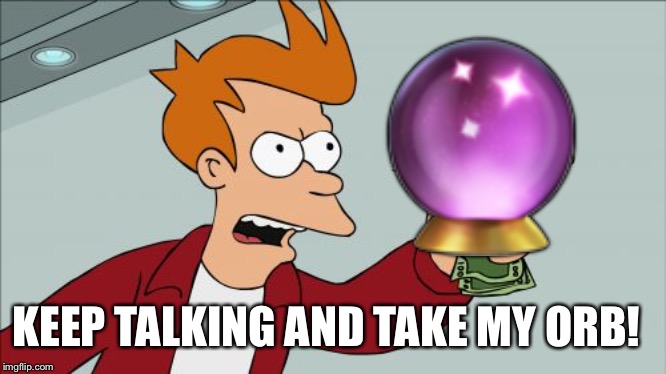 Keep Talking and Take My Orb! | 🔮; KEEP TALKING AND TAKE MY ORB! | image tagged in memes,shut up and take my money fry,orb,marianne | made w/ Imgflip meme maker