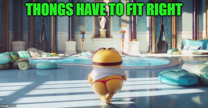 Minion thong | THONGS HAVE TO FIT RIGHT | image tagged in minion thong | made w/ Imgflip meme maker