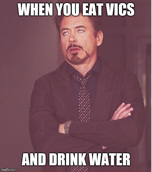 Face You Make Robert Downey Jr Meme | WHEN YOU EAT VICS; AND DRINK WATER | image tagged in memes,face you make robert downey jr | made w/ Imgflip meme maker