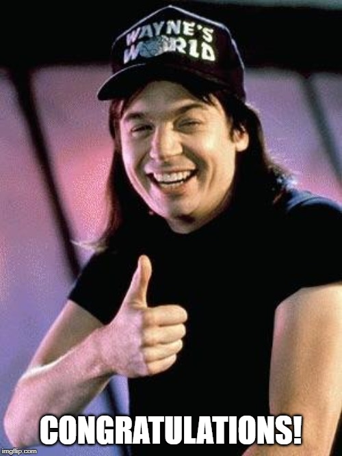 Wayne's world  | CONGRATULATIONS! | image tagged in wayne's world | made w/ Imgflip meme maker