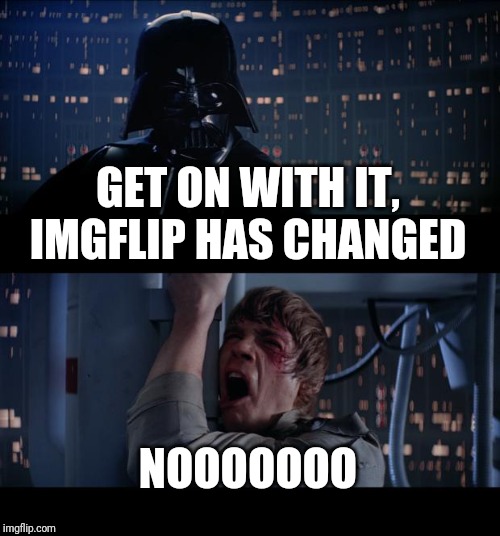 Star Wars No | GET ON WITH IT, IMGFLIP HAS CHANGED; NOOOOOOO | image tagged in memes,star wars no | made w/ Imgflip meme maker