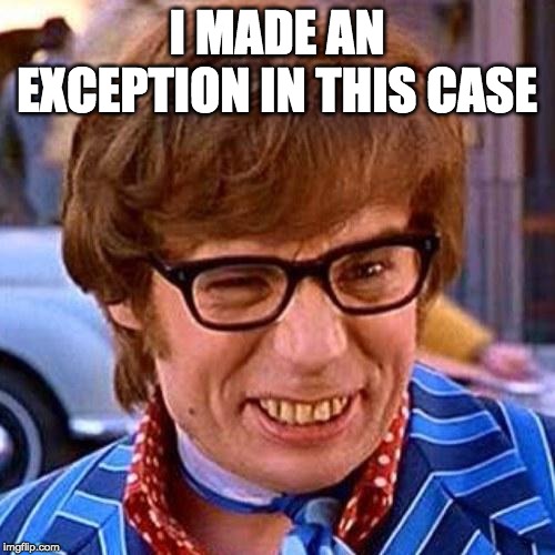 Austin Powers Wink | I MADE AN EXCEPTION IN THIS CASE | image tagged in austin powers wink | made w/ Imgflip meme maker