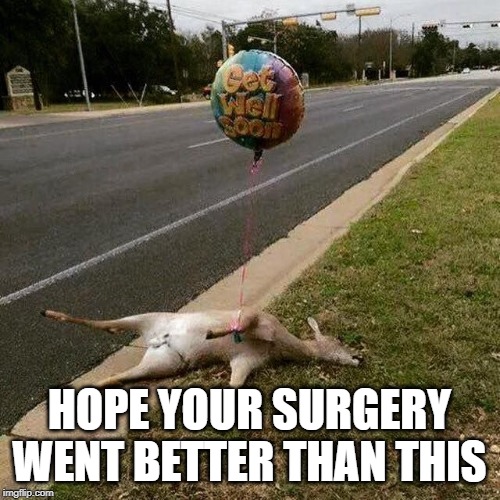 Get Well Soon | HOPE YOUR SURGERY WENT BETTER THAN THIS | image tagged in get well soon | made w/ Imgflip meme maker