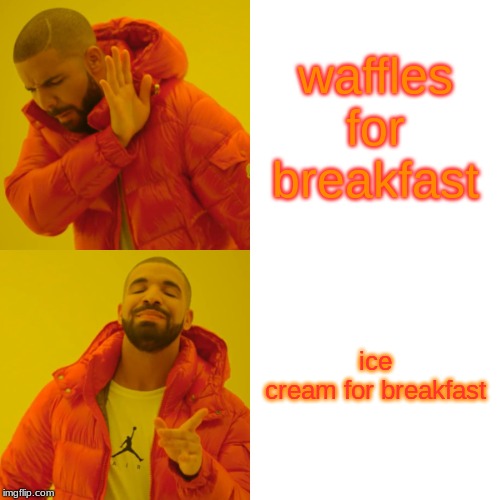 Drake Hotline Bling Meme | waffles for breakfast; ice cream for breakfast | image tagged in memes,drake hotline bling | made w/ Imgflip meme maker