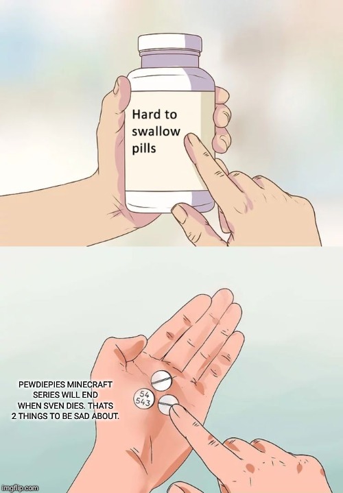 Hard To Swallow Pills Meme | PEWDIEPIES MINECRAFT SERIES WILL END WHEN SVEN DIES. THATS 2 THINGS TO BE SAD ABOUT. | image tagged in memes,hard to swallow pills,pewdiepie,minecraft | made w/ Imgflip meme maker