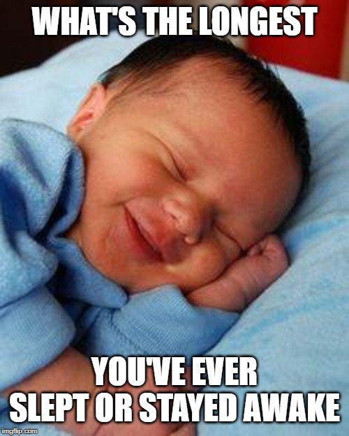 sleeping baby laughing | WHAT'S THE LONGEST; YOU'VE EVER SLEPT OR STAYED AWAKE | image tagged in sleeping baby laughing | made w/ Imgflip meme maker