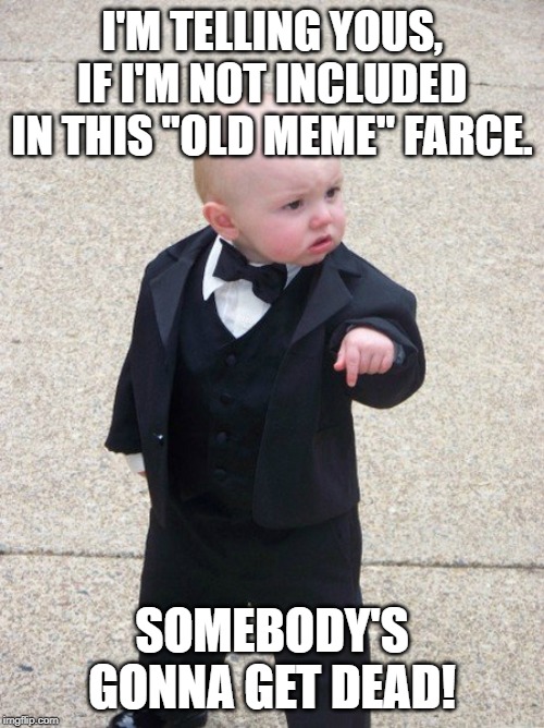 mafia kid | I'M TELLING YOUS, IF I'M NOT INCLUDED IN THIS "OLD MEME" FARCE. SOMEBODY'S GONNA GET DEAD! | image tagged in mafia kid,AdviceAnimals | made w/ Imgflip meme maker