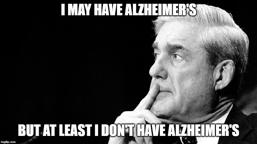 I MAY HAVE ALZHEIMER'S; BUT AT LEAST I DON'T HAVE ALZHEIMER'S | image tagged in mueller | made w/ Imgflip meme maker