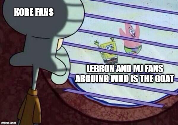Squidward Looking Out Window | KOBE FANS; LEBRON AND MJ FANS ARGUING WHO IS THE GOAT | image tagged in squidward looking out window,basketball,nba,lebron,kobe bryant | made w/ Imgflip meme maker