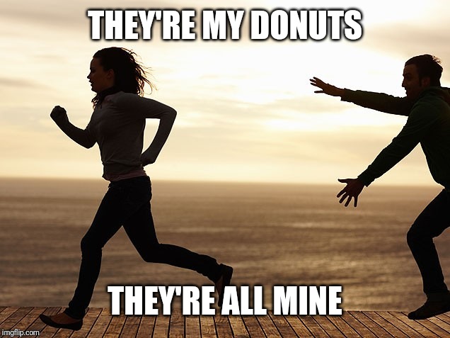 don't go away | THEY'RE MY DONUTS THEY'RE ALL MINE | image tagged in don't go away | made w/ Imgflip meme maker